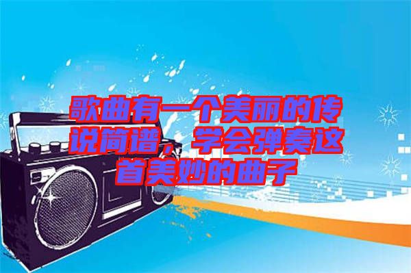 歌曲有一個美麗的傳說簡譜，學會彈奏這首美妙的曲子