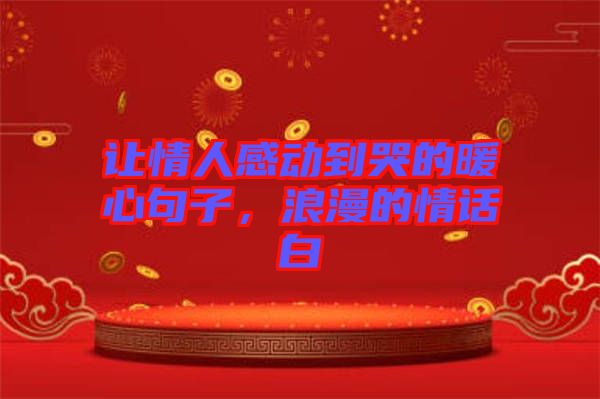 讓情人感動到哭的暖心句子，浪漫的情話白