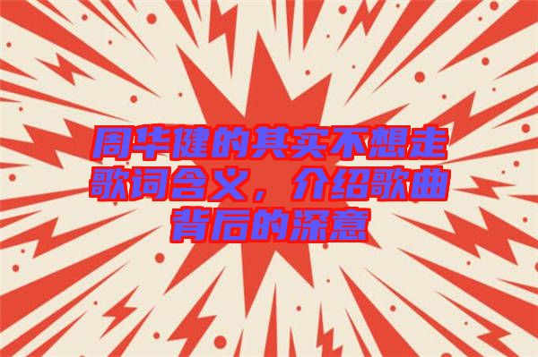 周華健的其實不想走歌詞含義，介紹歌曲背后的深意