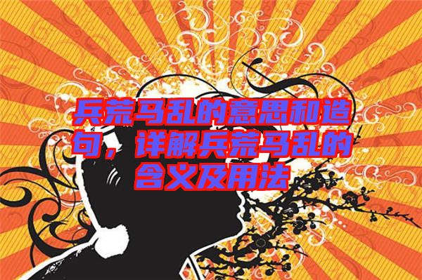 兵荒馬亂的意思和造句，詳解兵荒馬亂的含義及用法