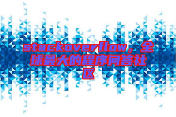 stackoverflow，全球最大的程序問答社區