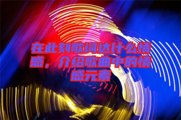 在此刻歌詞達什么情感，介紹歌曲中的情感元素