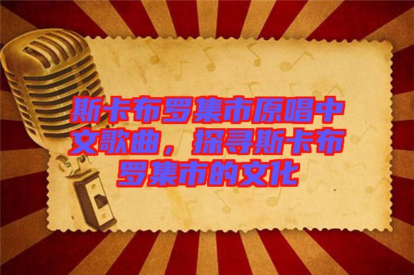 斯卡布羅集市原唱中文歌曲，探尋斯卡布羅集市的文化