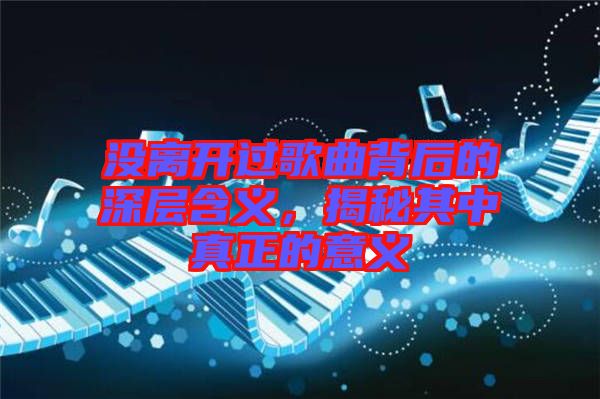 沒離開過歌曲背后的深層含義，揭秘其中真正的意義