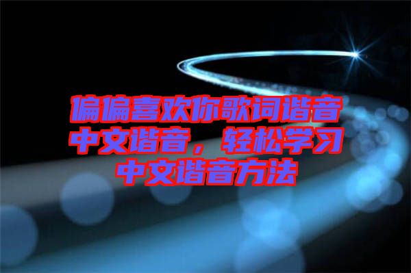 偏偏喜歡你歌詞諧音中文諧音，輕松學習中文諧音方法