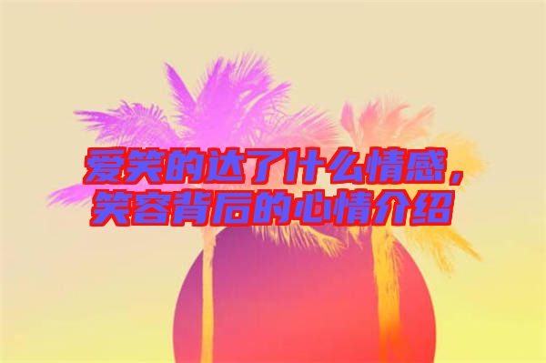 愛(ài)笑的達(dá)了什么情感，笑容背后的心情介紹