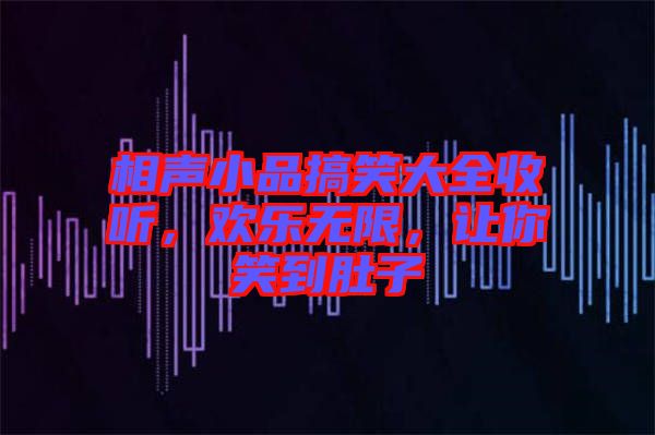 相聲小品搞笑大全收聽，歡樂無限，讓你笑到肚子
