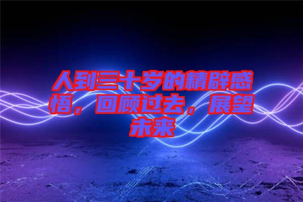 人到三十歲的精辟感悟，回顧過去，展望未來