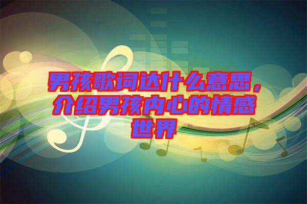 男孩歌詞達什么意思，介紹男孩內心的情感世界
