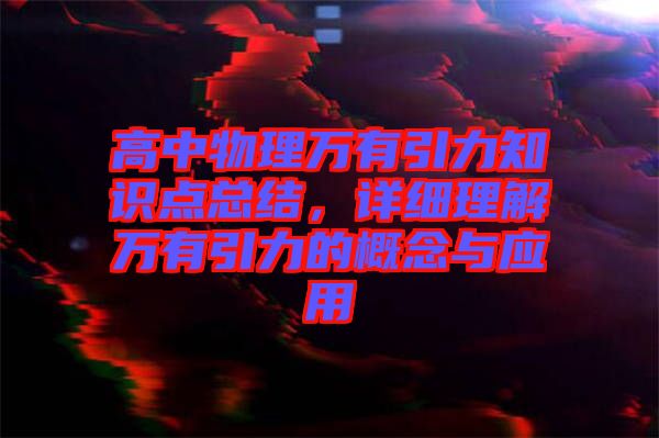 高中物理萬有引力知識點總結，詳細理解萬有引力的概念與應用