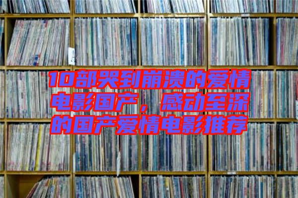 10部哭到崩潰的愛情電影國產(chǎn)，感動至深的國產(chǎn)愛情電影推薦