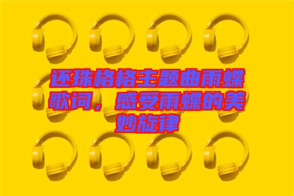 還珠格格主題曲雨蝶歌詞，感受雨蝶的美妙旋律