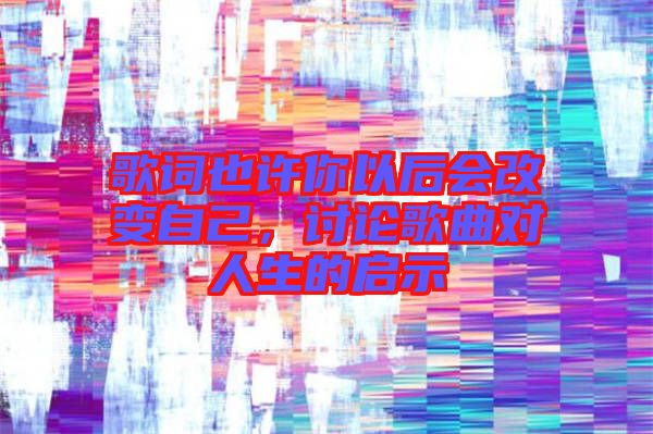 歌詞也許你以后會(huì)改變自己，討論歌曲對人生的啟示
