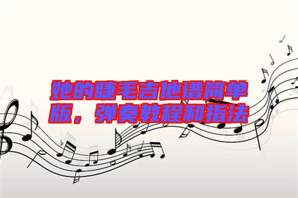 她的睫毛吉他譜簡單版，彈奏教程和指法