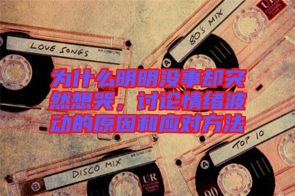 為什么明明沒事卻突然想哭，討論情緒波動的原因和應對方法