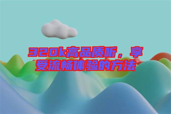 320k高品質聽，享受流暢體驗的方法