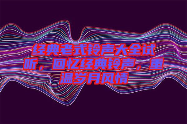 經典老式鈴聲大全試聽，回憶經典鈴聲，重溫歲月風情