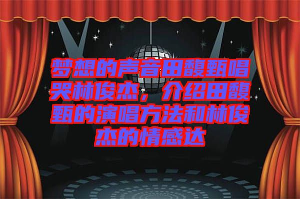 夢想的聲音田馥甄唱哭林俊杰，介紹田馥甄的演唱方法和林俊杰的情感達