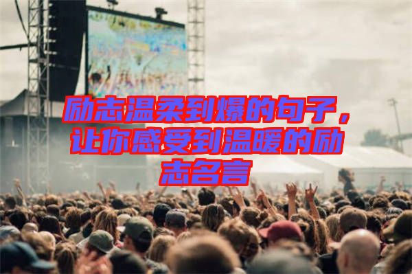 勵志溫柔到爆的句子，讓你感受到溫暖的勵志名言