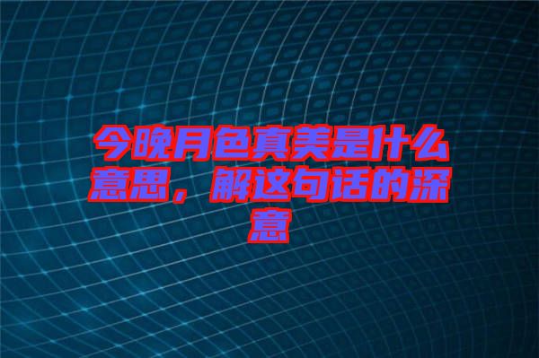 今晚月色真美是什么意思，解這句話的深意