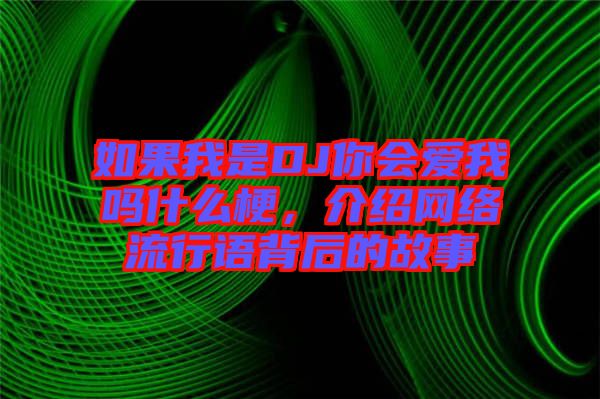 如果我是DJ你會(huì)愛我嗎什么梗，介紹網(wǎng)絡(luò)流行語(yǔ)背后的故事
