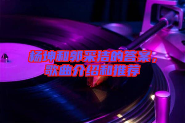 楊坤和郭采潔的答案，歌曲介紹和推薦