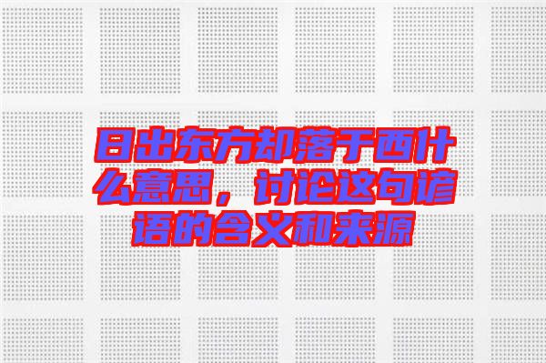 日出東方卻落于西什么意思，討論這句諺語的含義和來源