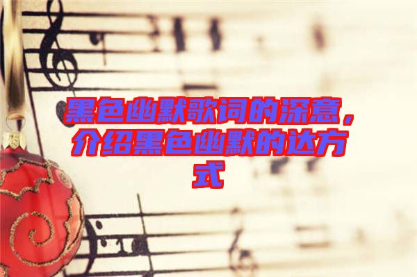 黑色幽默歌詞的深意，介紹黑色幽默的達方式