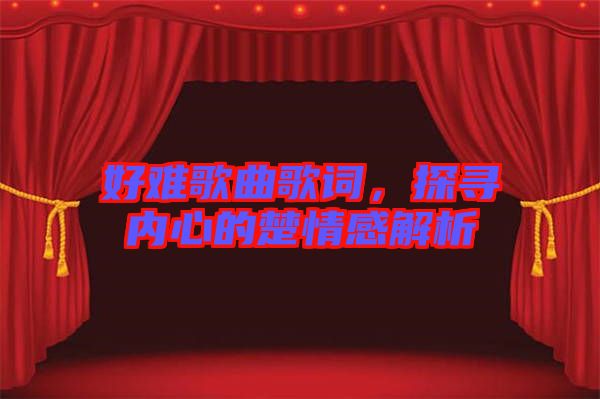 好難歌曲歌詞，探尋內心的楚情感解析