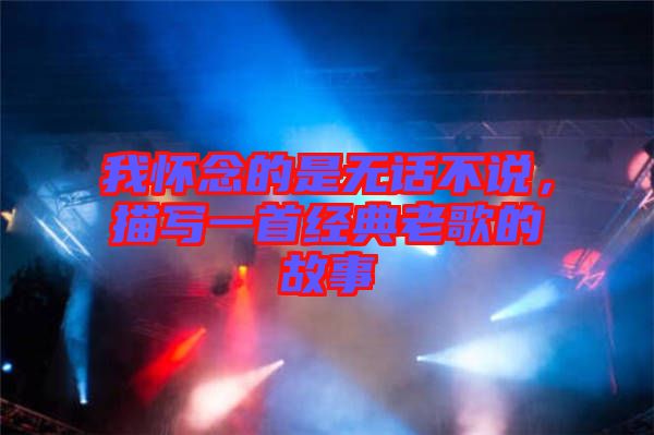 我懷念的是無(wú)話(huà)不說(shuō)，描寫(xiě)一首經(jīng)典老歌的故事