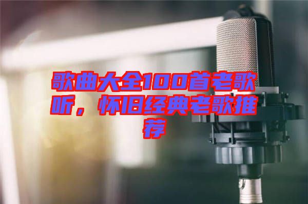 歌曲大全100首老歌聽，懷舊經(jīng)典老歌推薦
