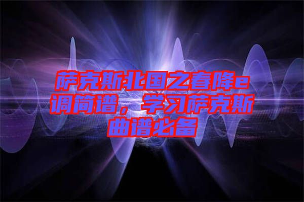薩克斯北國(guó)之春降e調(diào)簡(jiǎn)譜，學(xué)習(xí)薩克斯曲譜必備
