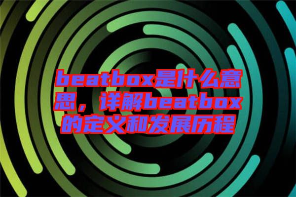 beatbox是什么意思，詳解beatbox的定義和發展歷程