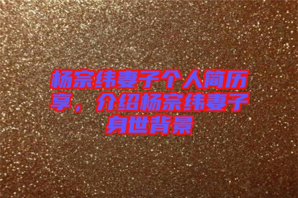 楊宗緯妻子個人簡歷享，介紹楊宗緯妻子身世背景