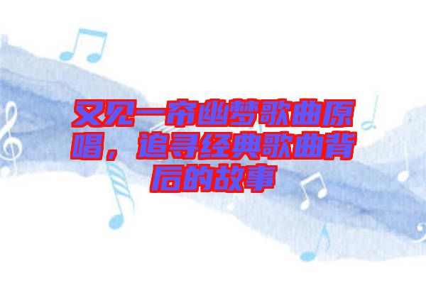 又見一簾幽夢歌曲原唱，追尋經典歌曲背后的故事