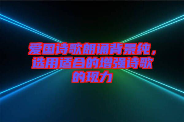愛國詩歌朗誦背景純，選用適合的增強詩歌的現力