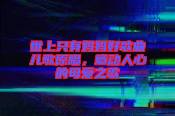 世上只有媽媽好歌曲兒歌原唱，感動人心的母愛之歌