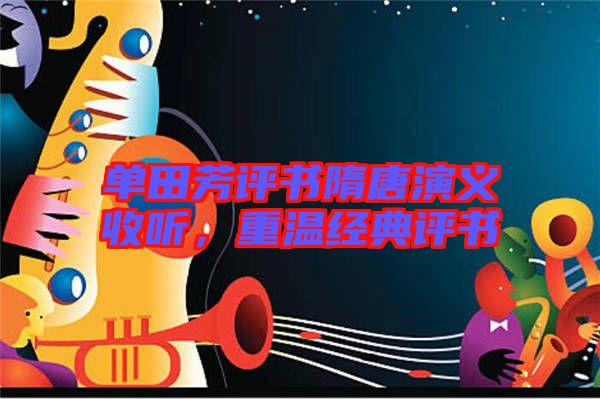 單田芳評書隋唐演義收聽，重溫經典評書
