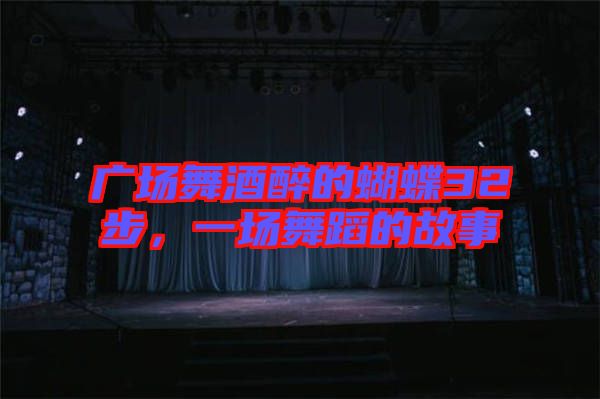 廣場舞酒醉的蝴蝶32步，一場舞蹈的故事