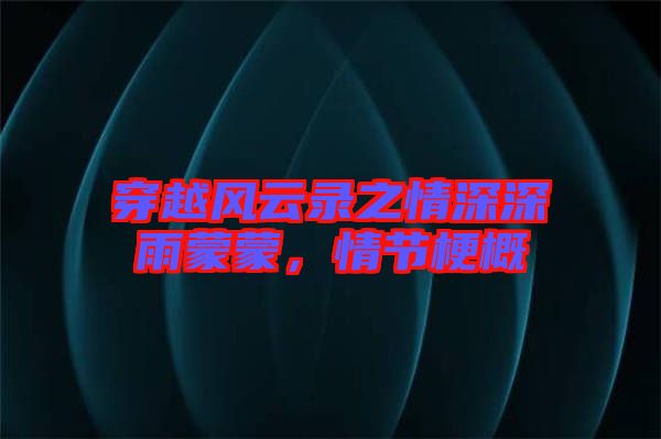 穿越風云錄之情深深雨蒙蒙，情節梗概