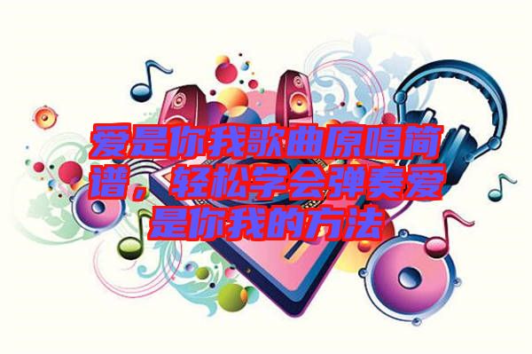 愛是你我歌曲原唱簡譜，輕松學(xué)會彈奏愛是你我的方法