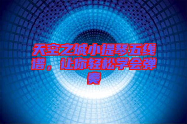 天空之城小提琴五線譜，讓你輕松學(xué)會(huì)彈奏