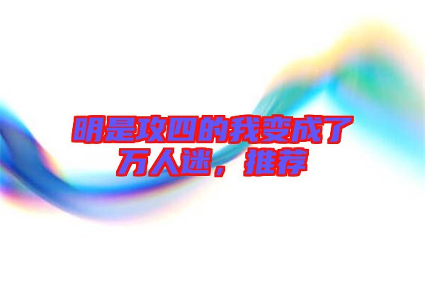 明是攻四的我變成了萬人迷，推薦