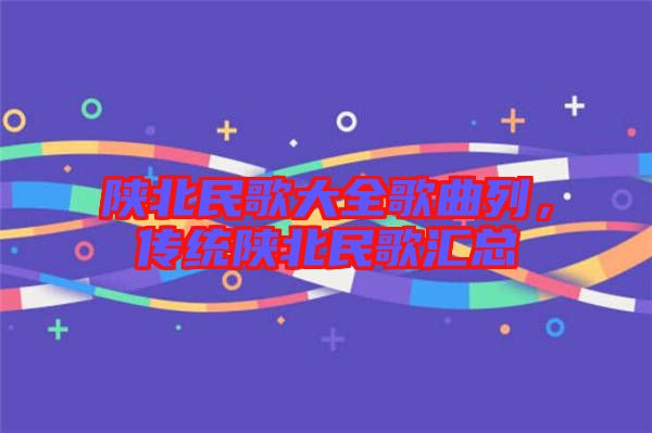 陜北民歌大全歌曲列，傳統陜北民歌匯總