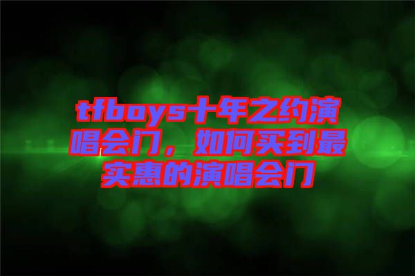 tfboys十年之約演唱會門，如何買到最實惠的演唱會門