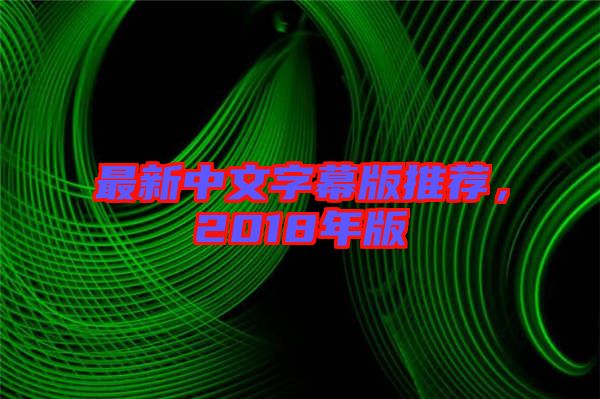 最新中文字幕版推薦，2018年版