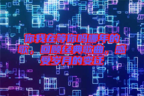 你我在等你嗎哪年的歌，回顧經(jīng)典歌曲，感受歲月的變遷