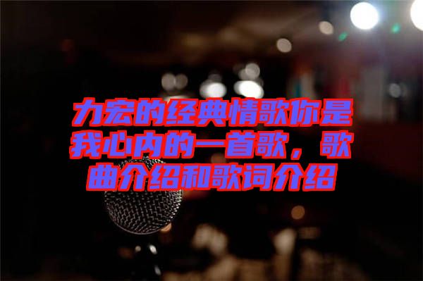 力宏的經(jīng)典情歌你是我心內的一首歌，歌曲介紹和歌詞介紹