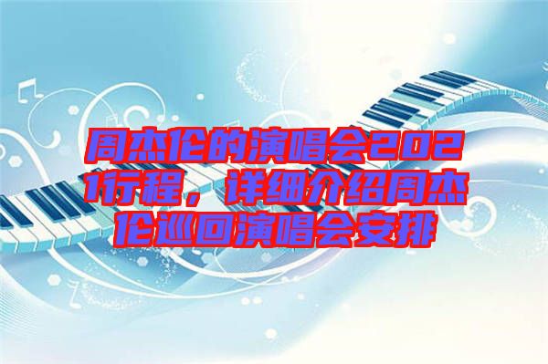 周杰倫的演唱會2021行程，詳細介紹周杰倫巡回演唱會安排