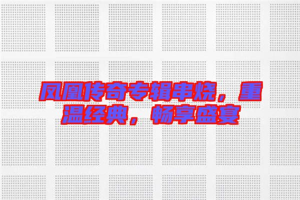 鳳凰傳奇專輯串燒，重溫經典，暢享盛宴